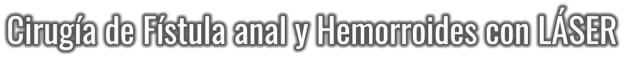 Cirugía de Fístula anal y Hemorroides con LÁSER