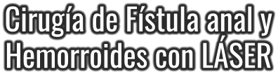 Cirugía de Fístula anal y Hemorroides con LÁSER